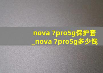 nova 7pro5g保护套_nova 7pro5g多少钱